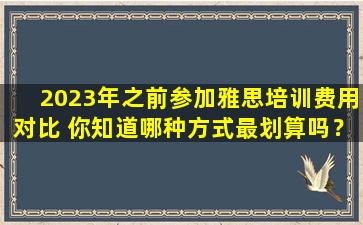 2023年之前参加雅思培训费用对比 你知道哪种方式最划算吗？